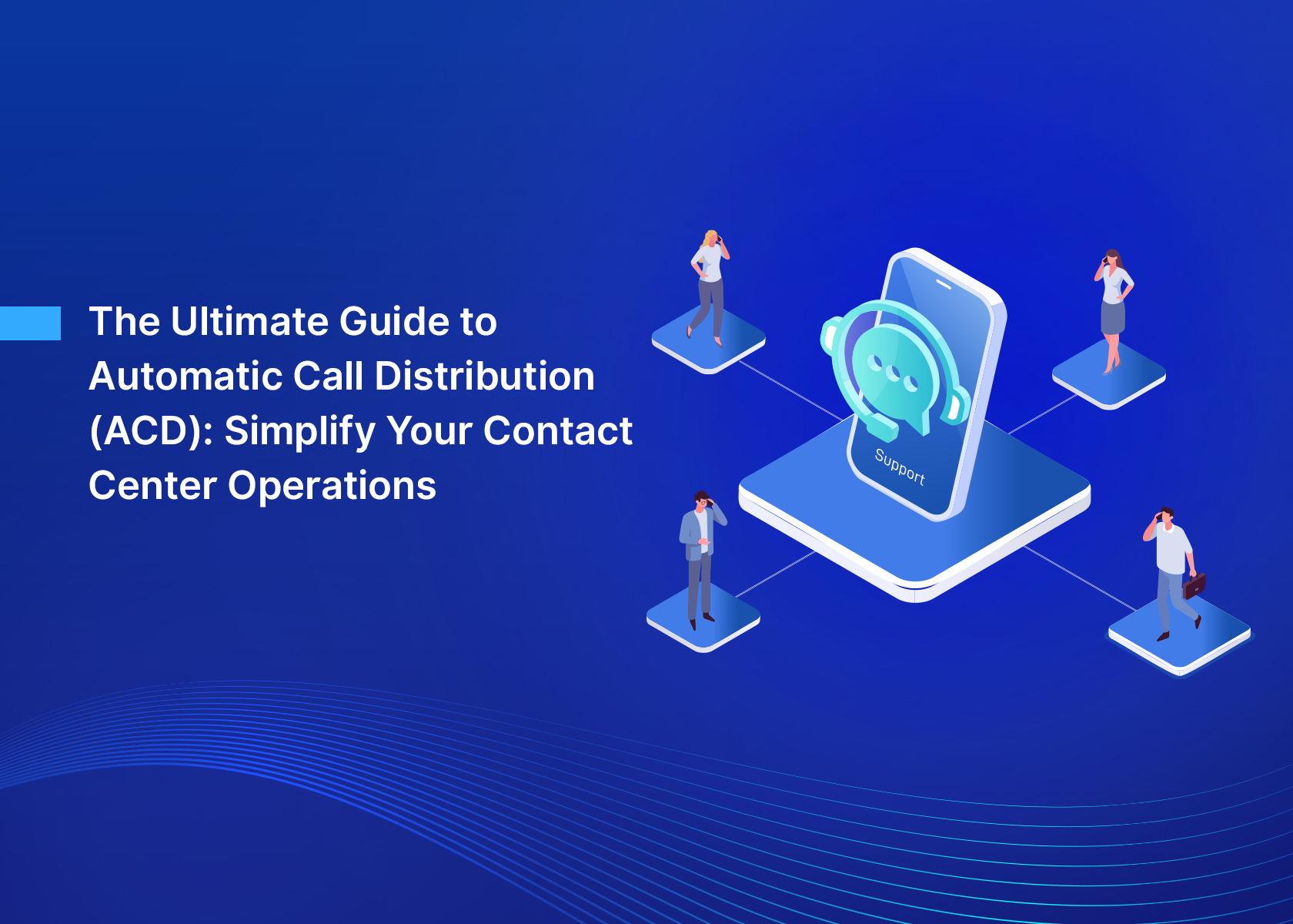 The Ultimate Guide to Automatic Call Distribution (ACD): Simplify Your Contact Center Operations