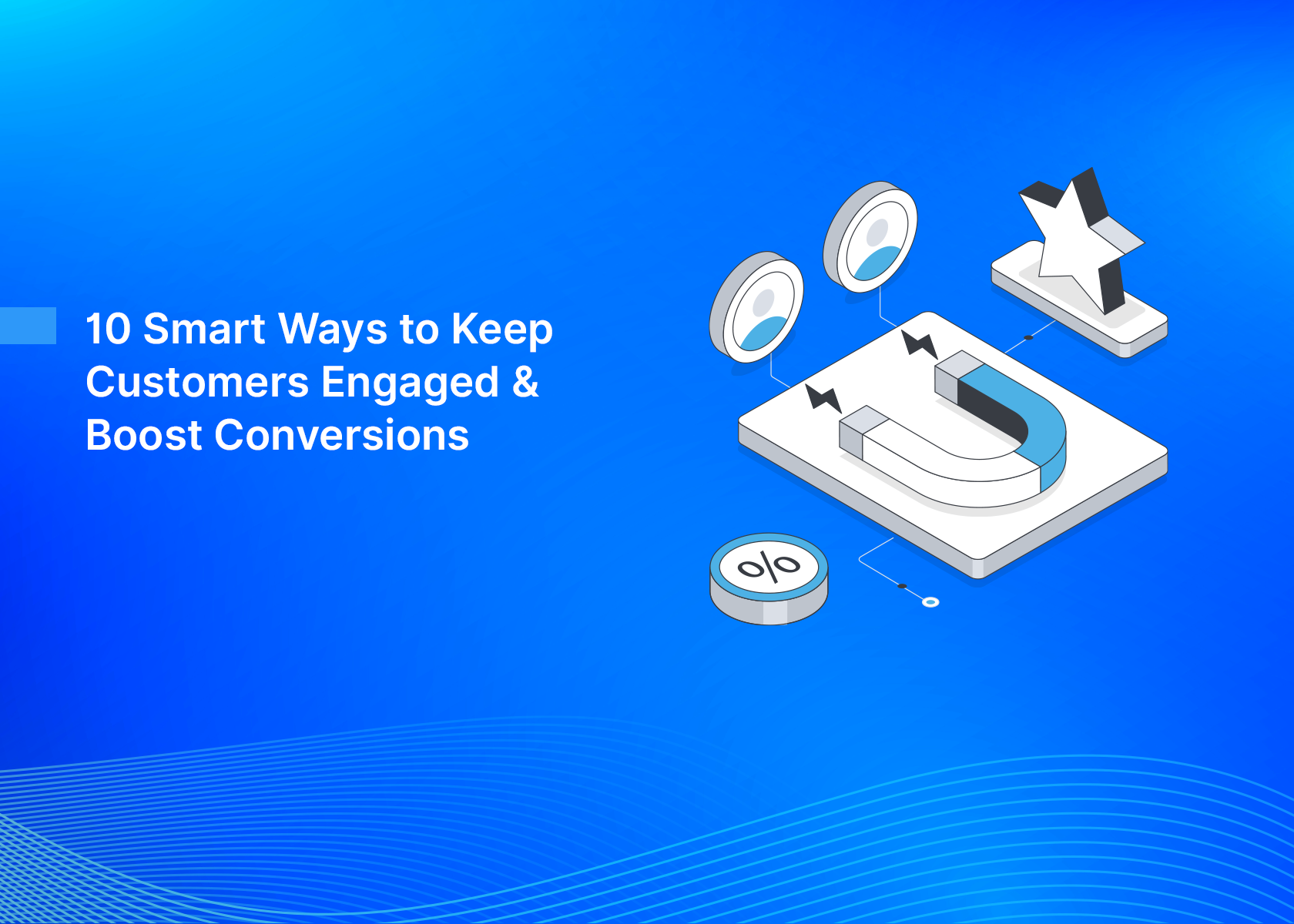 10 Smart Ways to Keep Customers Engaged & Boost Conversions